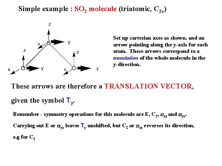 Simple example : SO 2 molecule (triatomic, C 2 v) Set up cartesian axes