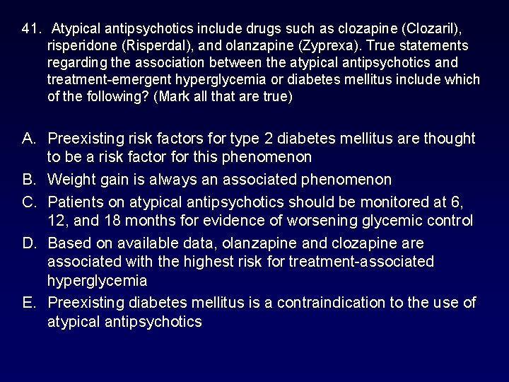 41. Atypical antipsychotics include drugs such as clozapine (Clozaril), risperidone (Risperdal), and olanzapine (Zyprexa). 41. Atypical antipsychotics include drugs such as clozapine (Clozaril), risperidone (Risperdal), and olanzapine (Zyprexa).