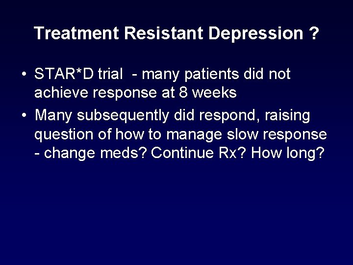 Treatment Resistant Depression ? • STAR*D trial - many patients did not achieve response Treatment Resistant Depression ? • STAR*D trial - many patients did not achieve response
