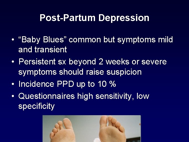 Post-Partum Depression • “Baby Blues” common but symptoms mild and transient • Persistent sx Post-Partum Depression • “Baby Blues” common but symptoms mild and transient • Persistent sx