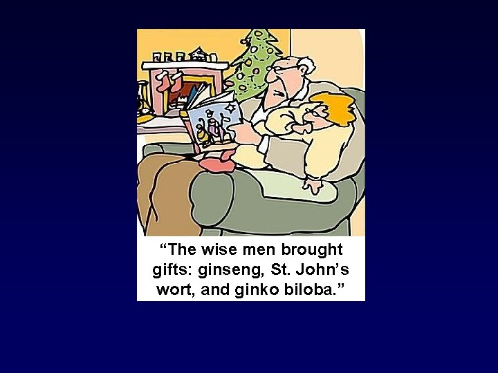 “The wise men brought gifts: ginseng, St. John’s wort, and ginko biloba. ” “The wise men brought gifts: ginseng, St. John’s wort, and ginko biloba. ”