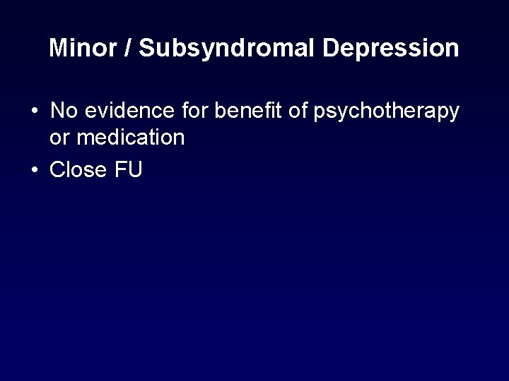 Minor / Subsyndromal Depression • No evidence for benefit of psychotherapy or medication • Minor / Subsyndromal Depression • No evidence for benefit of psychotherapy or medication •