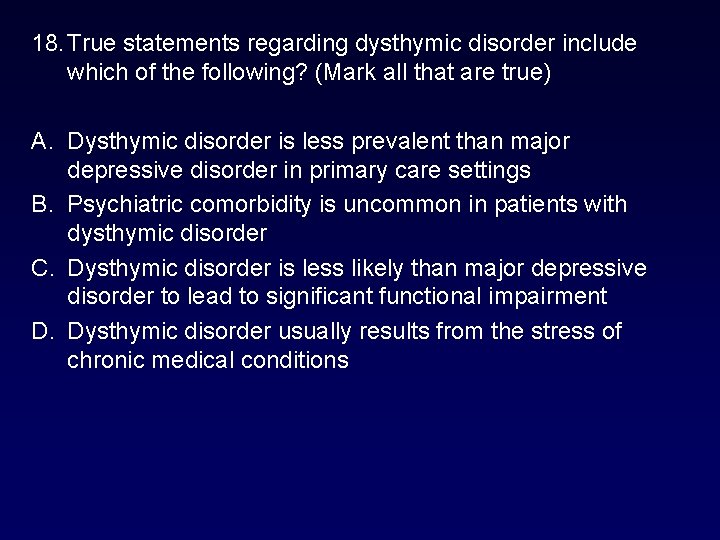 18. True statements regarding dysthymic disorder include which of the following? (Mark all that 18. True statements regarding dysthymic disorder include which of the following? (Mark all that