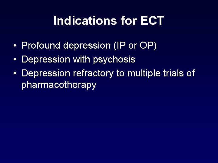 Indications for ECT • Profound depression (IP or OP) • Depression with psychosis • Indications for ECT • Profound depression (IP or OP) • Depression with psychosis •