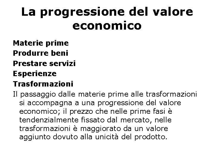 La progressione del valore economico Materie prime Produrre beni Prestare servizi Esperienze Trasformazioni Il