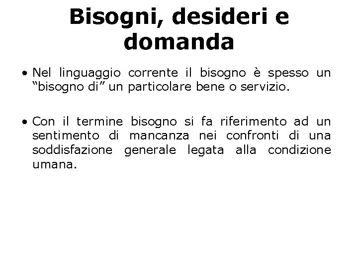 Bisogni, desideri e domanda • Nel linguaggio corrente il bisogno e spesso un “bisogno