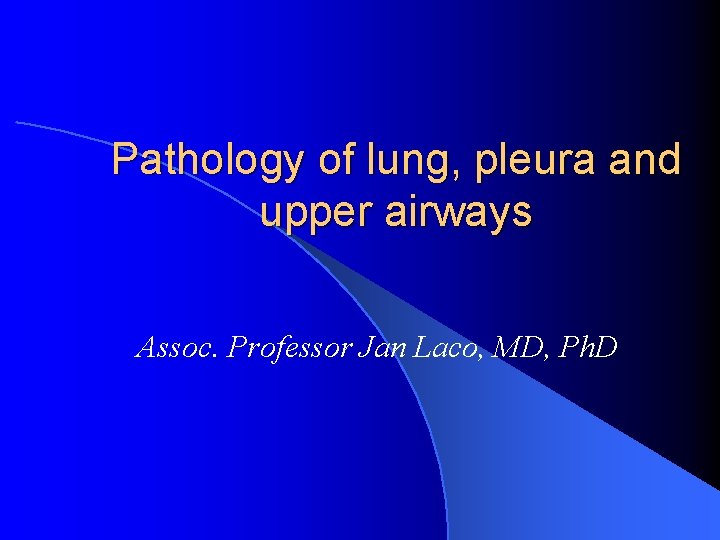 Pathology of lung, pleura and upper airways Assoc. Professor Jan Laco, MD, Ph. D
