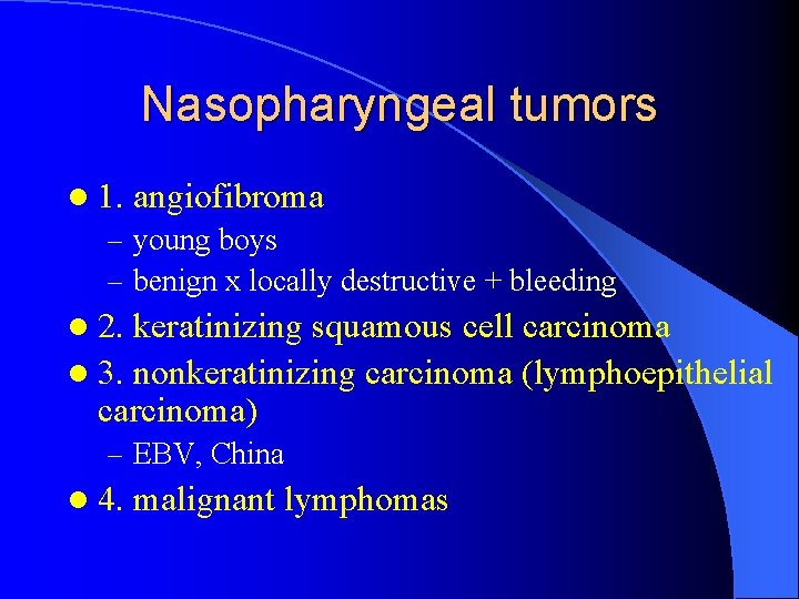 Nasopharyngeal tumors l 1. angiofibroma – young boys – benign x locally destructive +