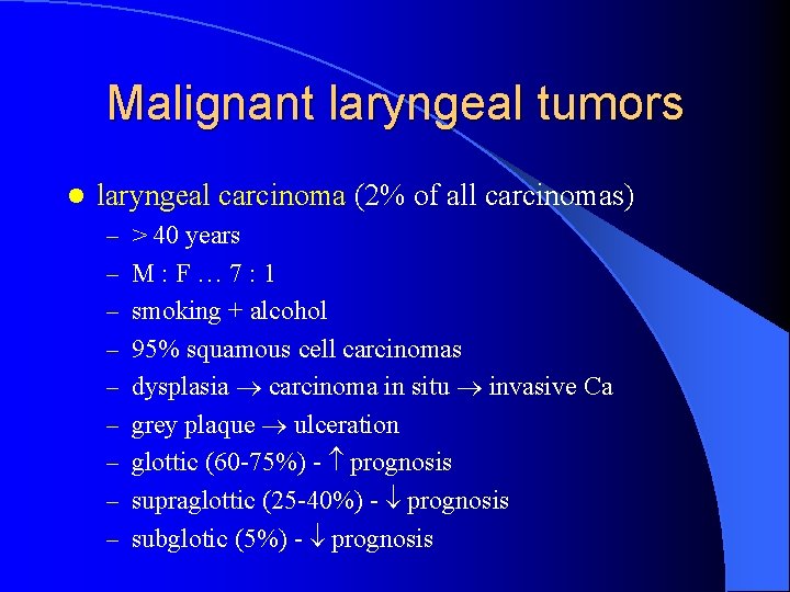 Malignant laryngeal tumors l laryngeal carcinoma (2% of all carcinomas) – > 40 years