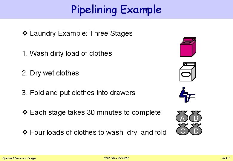 Pipelining Example v Laundry Example: Three Stages 1. Wash dirty load of clothes 2. Pipelining Example v Laundry Example: Three Stages 1. Wash dirty load of clothes 2.