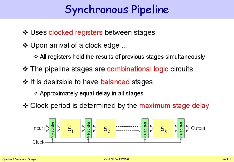 Synchronous Pipeline v Uses clocked registers between stages v Upon arrival of a clock Synchronous Pipeline v Uses clocked registers between stages v Upon arrival of a clock