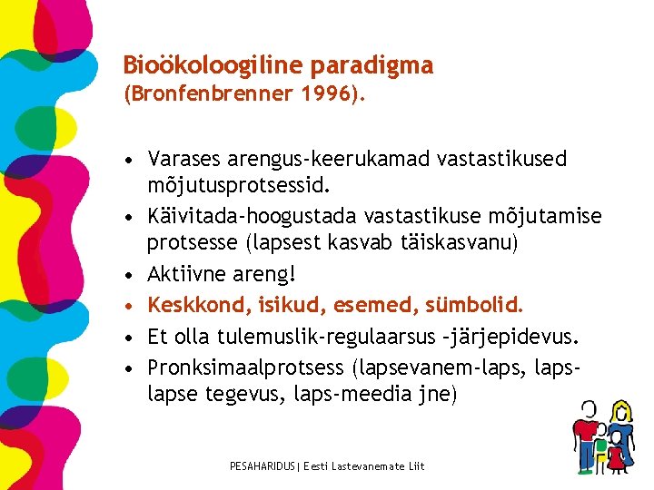 Bioökoloogiline paradigma (Bronfenbrenner 1996). • Varases arengus-keerukamad vastastikused mõjutusprotsessid. • Käivitada-hoogustada vastastikuse mõjutamise protsesse