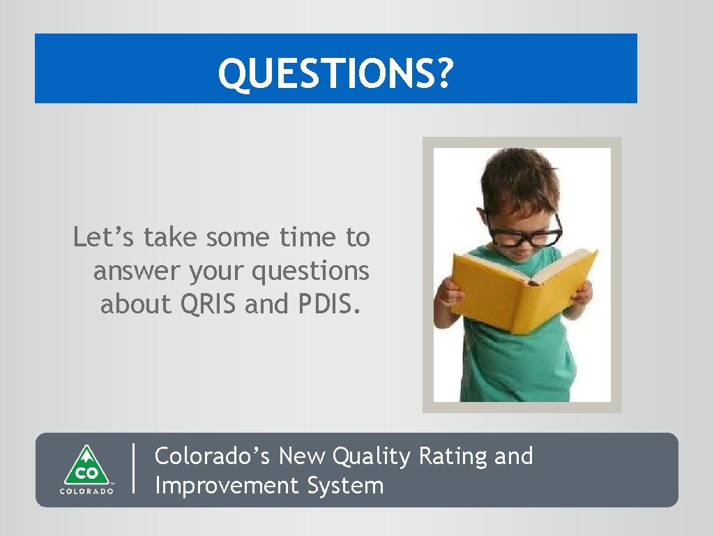 QUESTIONS? Let’s take some time to answer your questions about QRIS and PDIS. Colorado’s
