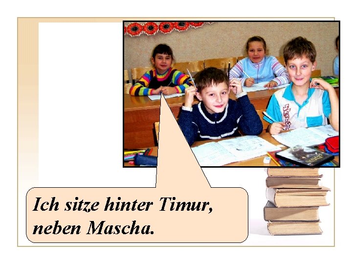 Ich sitze hinter Timur, neben Mascha. 