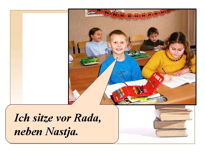 Ich sitze vor Rada, neben Nastja. 