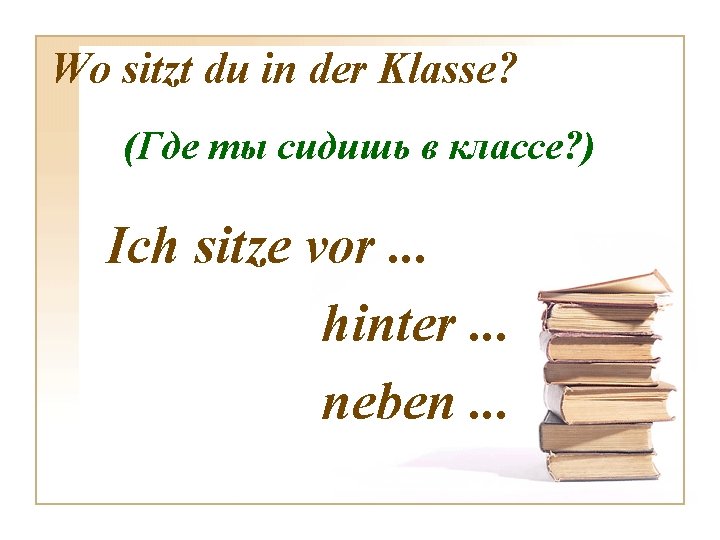 Wo sitzt du in der Klasse? (Где ты сидишь в классе? ) Ich sitze