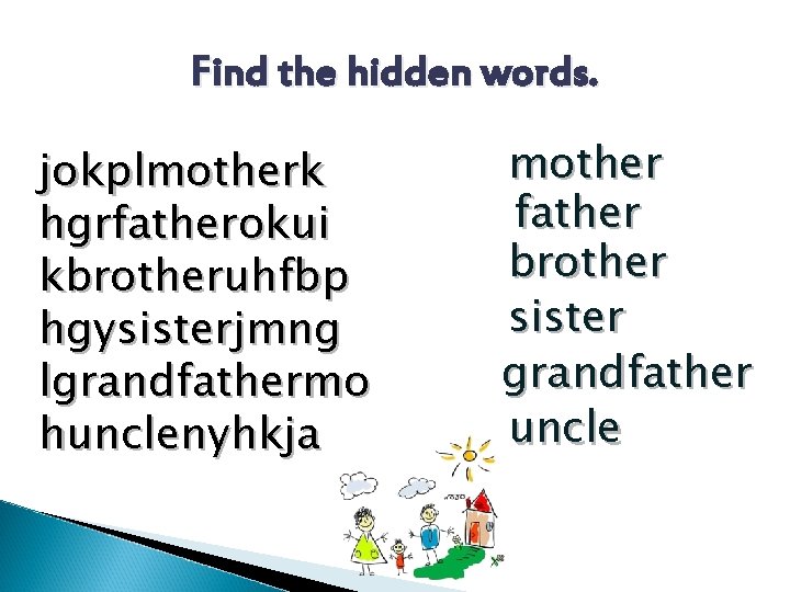 Find the hidden words. jokplmotherk hgrfatherokui kbrotheruhfbp hgysisterjmng lgrandfathermo hunclenyhkja mother father brother sister