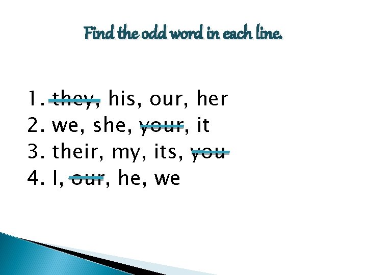 Find the odd word in each line. 1. 2. 3. 4. they, his, our,