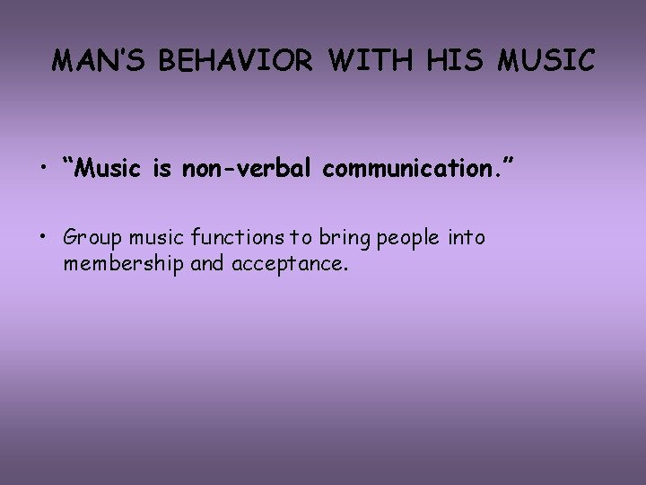 MAN’S BEHAVIOR WITH HIS MUSIC • “Music is non-verbal communication. ” • Group music