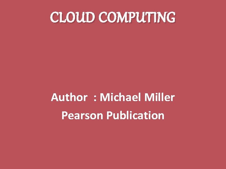 CLOUD COMPUTING Author : Michael Miller Pearson Publication 