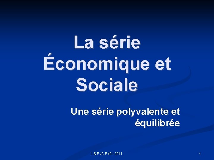 La série Économique et Sociale Une série polyvalente et équilibrée I. S. P. /C.