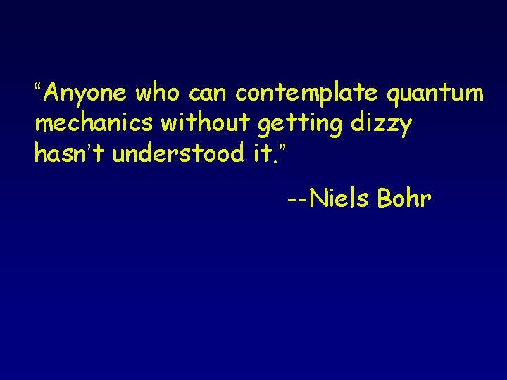 “Anyone who can contemplate quantum mechanics without getting dizzy hasn’t understood it. ” --Niels