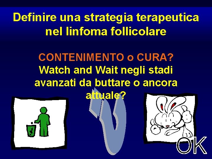 Definire una strategia terapeutica nel linfoma follicolare CONTENIMENTO o CURA? Watch and Wait negli