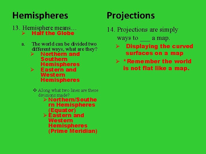 Hemispheres Projections 13. Hemisphere means… 14. Projections are simply ways to ___ a map.