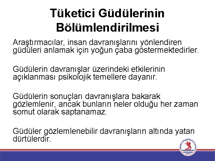 Tüketici Güdülerinin Bölümlendirilmesi Araştırmacılar, insan davranışlarını yönlendiren güdüleri anlamak için yoğun çaba göstermektedirler. Güdülerin