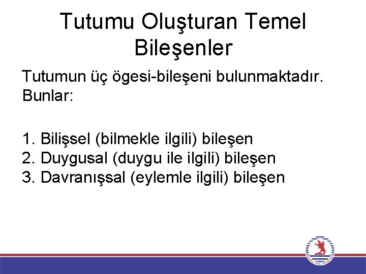 Tutumu Oluşturan Temel Bileşenler Tutumun üç ögesi-bileşeni bulunmaktadır. Bunlar: 1. Bilişsel (bilmekle ilgili) bileşen