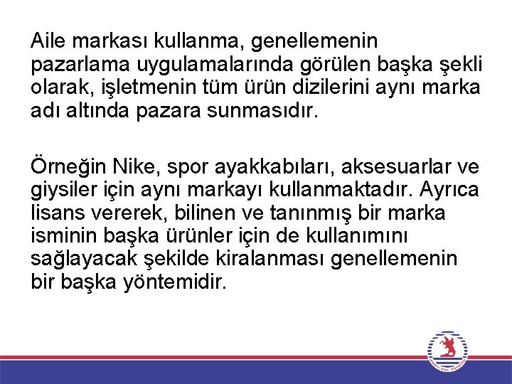 Aile markası kullanma, genellemenin pazarlama uygulamalarında görülen başka şekli olarak, işletmenin tüm ürün dizilerini