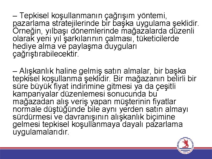 – Tepkisel koşullanmanın çağrışım yöntemi, pazarlama stratejilerinde bir başka uygulama şeklidir. Örneğin, yılbaşı dönemlerinde