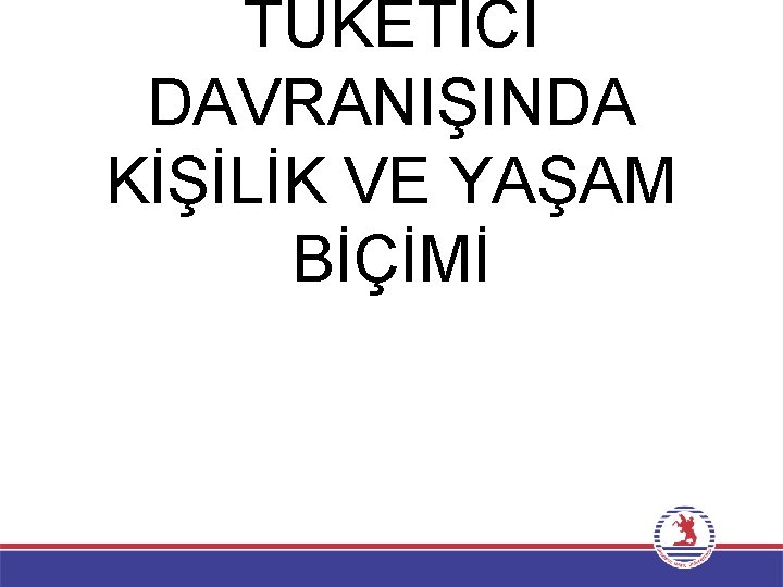 TÜKETİCİ DAVRANIŞINDA KİŞİLİK VE YAŞAM BİÇİMİ 