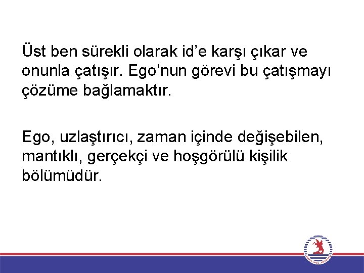 Üst ben sürekli olarak id’e karşı çıkar ve onunla çatışır. Ego’nun görevi bu çatışmayı