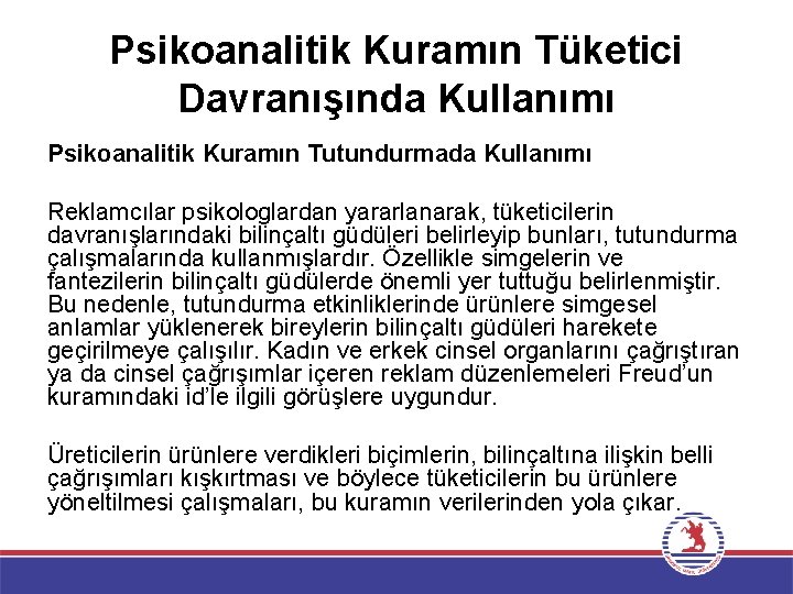 Psikoanalitik Kuramın Tüketici Davranışında Kullanımı Psikoanalitik Kuramın Tutundurmada Kullanımı Reklamcılar psikologlardan yararlanarak, tüketicilerin davranışlarındaki