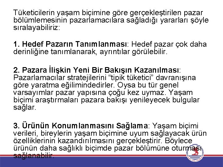 Tüketicilerin yaşam biçimine göre gerçekleştirilen pazar bölümlemesinin pazarlamacılara sağladığı yararları şöyle sıralayabiliriz: 1. Hedef