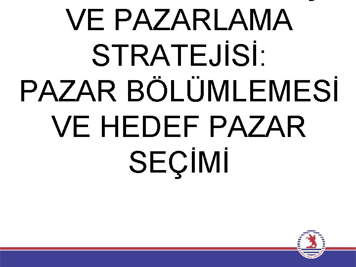 VE PAZARLAMA STRATEJİSİ: PAZAR BÖLÜMLEMESİ VE HEDEF PAZAR SEÇİMİ 