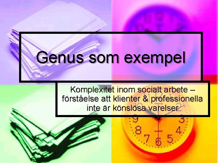 Genus som exempel Komplexitet inom socialt arbete – förståelse att klienter & professionella inte