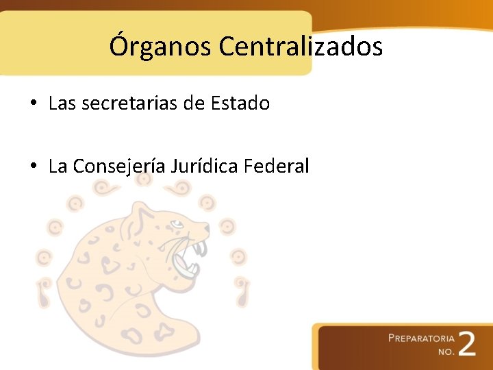 Órganos Centralizados • Las secretarias de Estado • La Consejería Jurídica Federal 