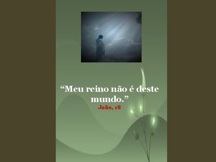 “Meu reino não é deste mundo. ” João, 18 