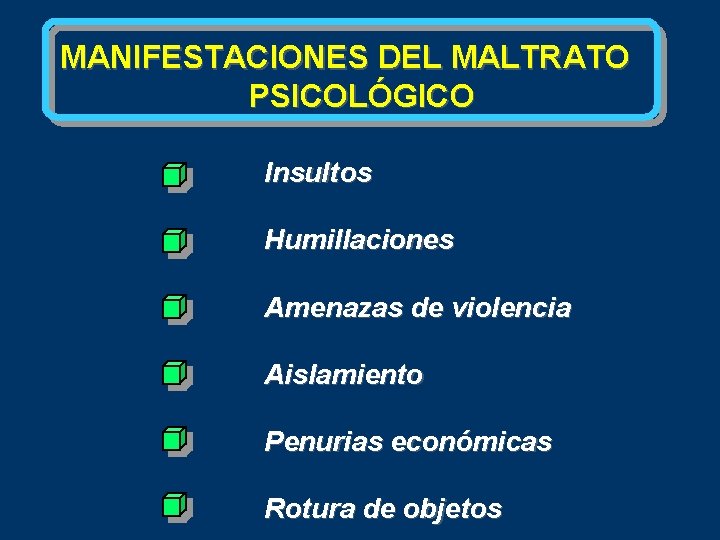 MANIFESTACIONES DEL MALTRATO PSICOLÓGICO Insultos Humillaciones Amenazas de violencia Aislamiento Penurias económicas Rotura de