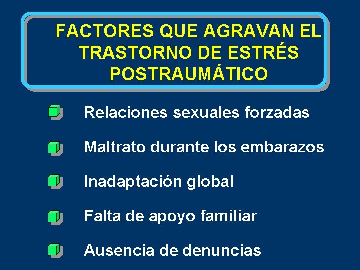 FACTORES QUE AGRAVAN EL TRASTORNO DE ESTRÉS POSTRAUMÁTICO Relaciones sexuales forzadas Maltrato durante los