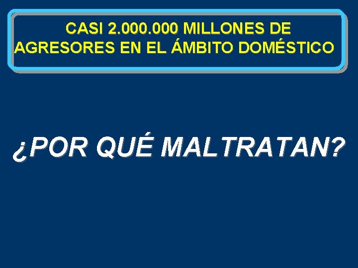 CASI 2. 000 MILLONES DE AGRESORES EN EL ÁMBITO DOMÉSTICO ¿POR QUÉ MALTRATAN? 