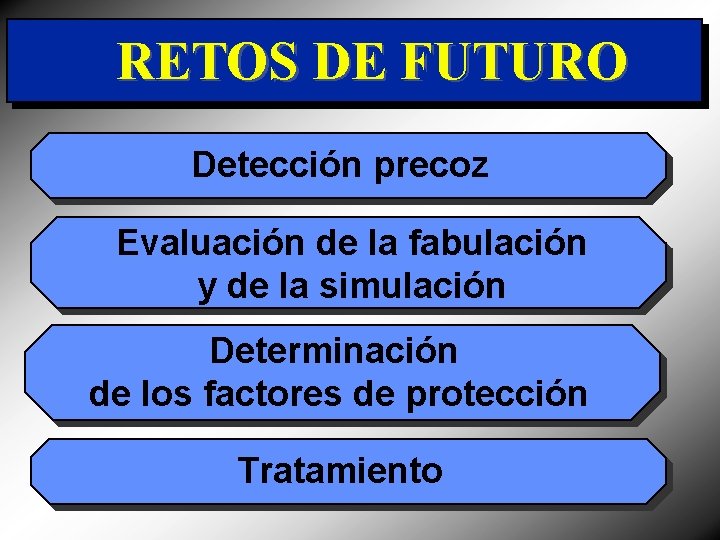 RETOS DE FUTURO Detección precoz Evaluación de la fabulación y de la simulación Determinación