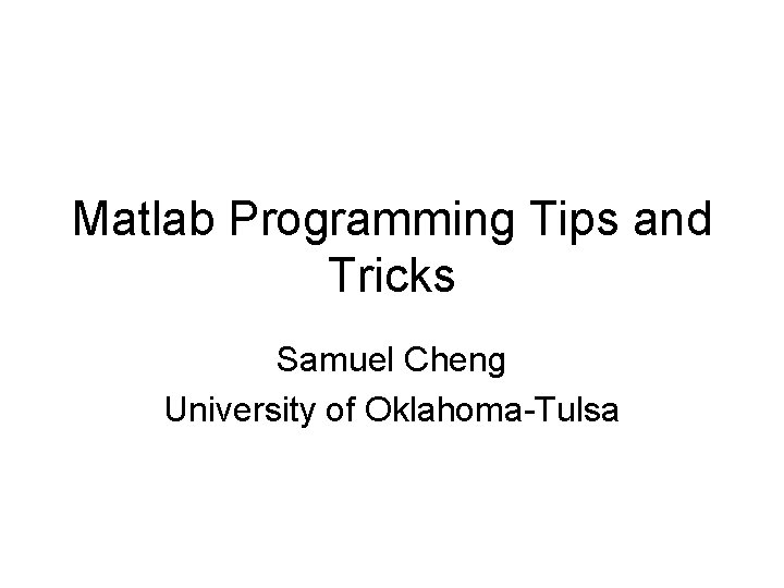 Matlab Programming Tips and Tricks Samuel Cheng University of Oklahoma-Tulsa 