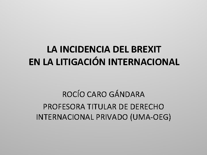 LA INCIDENCIA DEL BREXIT EN LA LITIGACIÓN INTERNACIONAL ROCÍO CARO GÁNDARA PROFESORA TITULAR DE