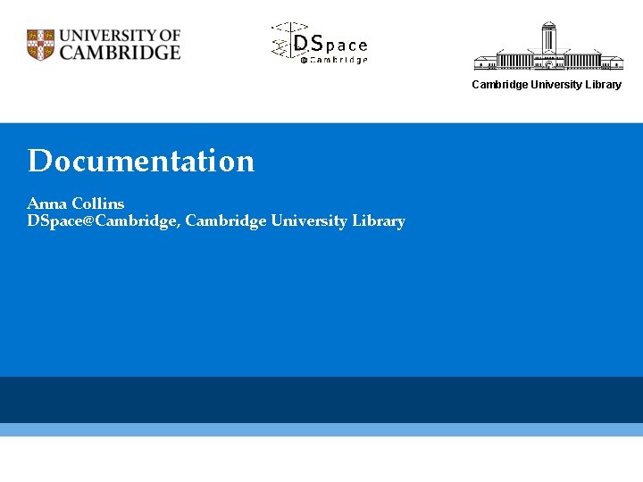 Cambridge University Library Documentation Anna Collins DSpace@Cambridge, Cambridge University Library 