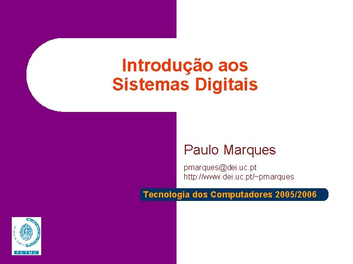 Introdução aos Sistemas Digitais Paulo Marques pmarques@dei. uc. pt http: //www. dei. uc. pt/~pmarques