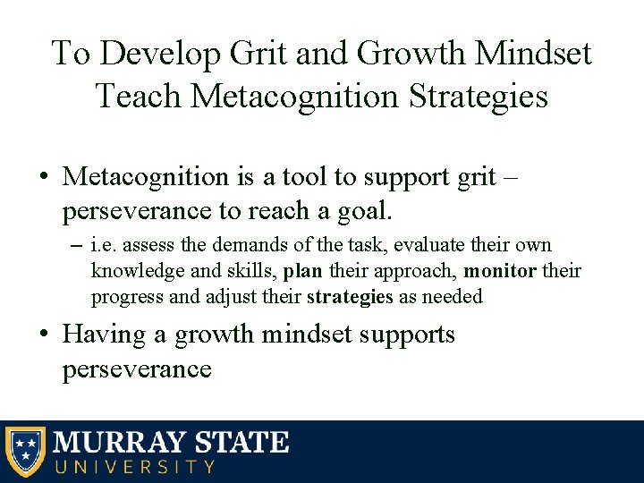 To Develop Grit and Growth Mindset Teach Metacognition Strategies • Metacognition is a tool