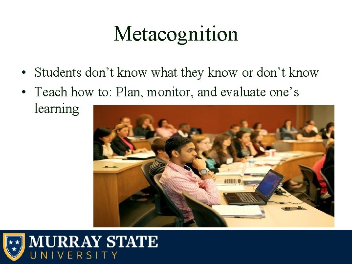Metacognition • Students don’t know what they know or don’t know • Teach how